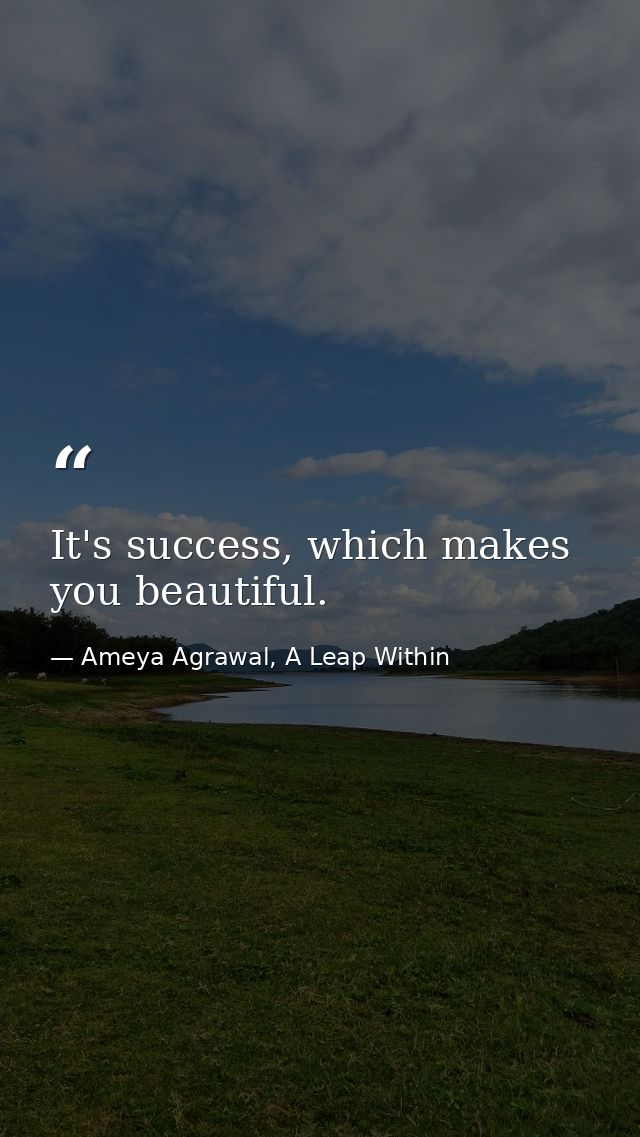 It's success, which makes you beautiful. — Ameya Agrawal, A Leap Within