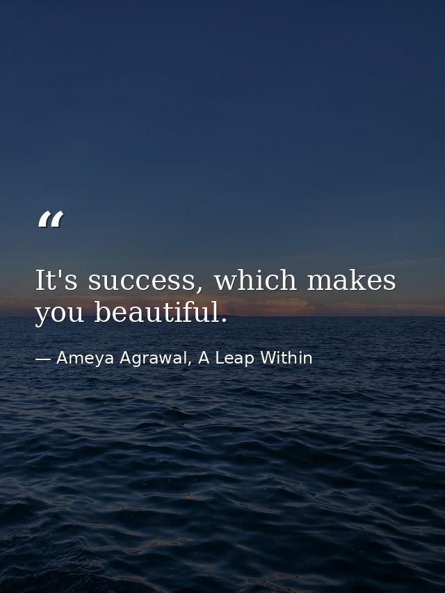 It's success, which makes you beautiful. — Ameya Agrawal, A Leap Within