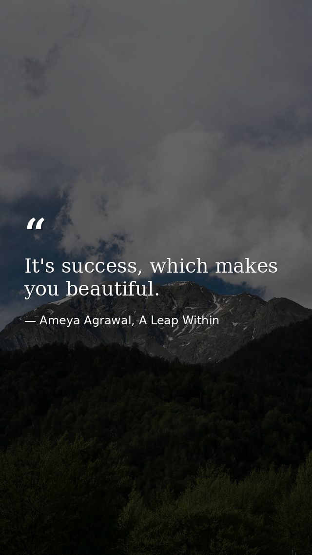 It's success, which makes you beautiful. — Ameya Agrawal, A Leap Within