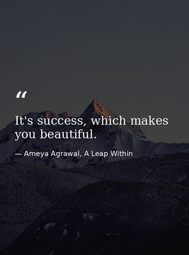 It's success, which makes you beautiful. — Ameya Agrawal, A Leap Within