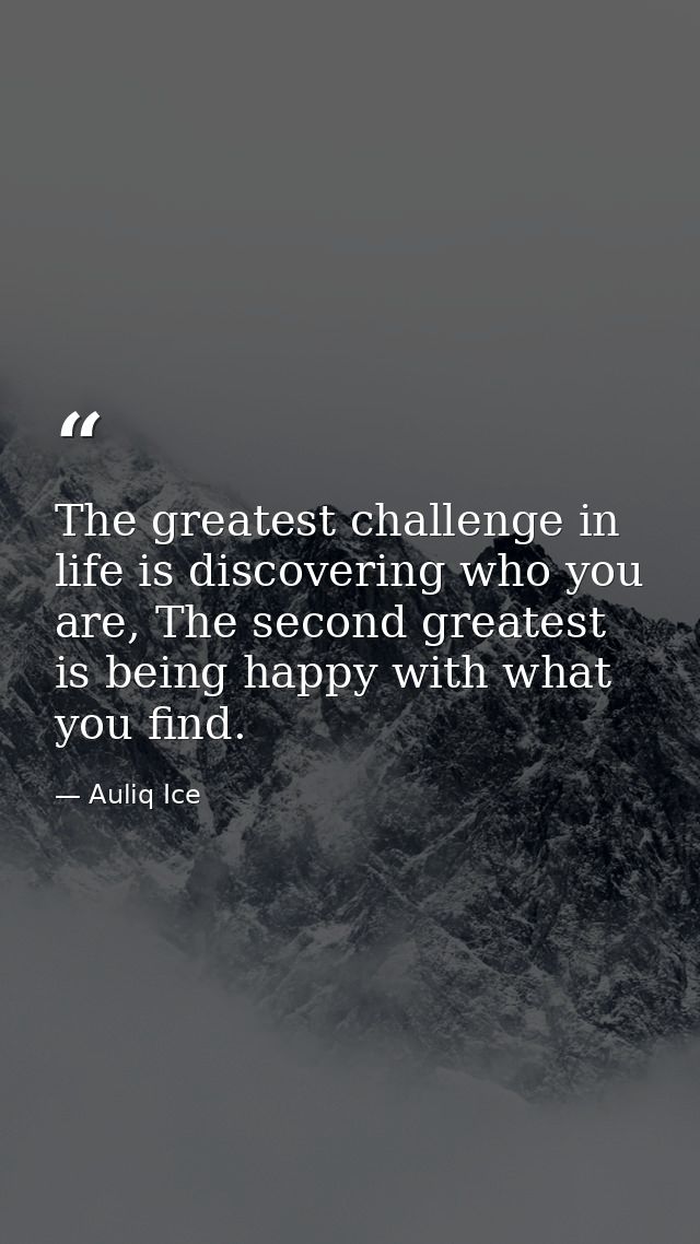 The greatest challenge in life is discovering who you are, The second greatest is being happy with what you find. — Auliq Ice