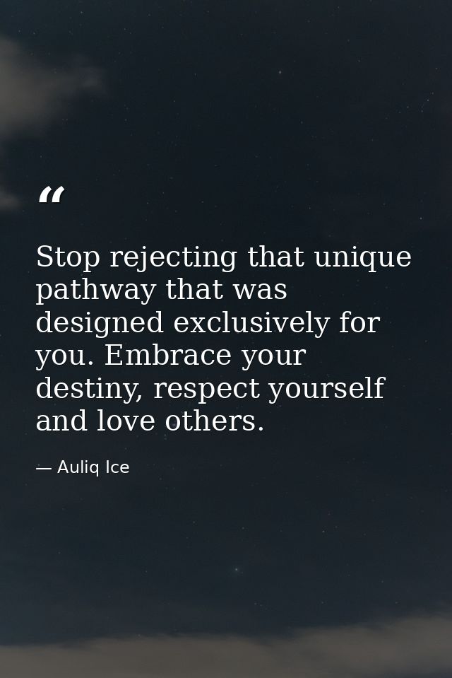 Stop rejecting that unique pathway that was designed exclusively for you. Embrace your destiny, respect yourself and lov — Auliq Ice