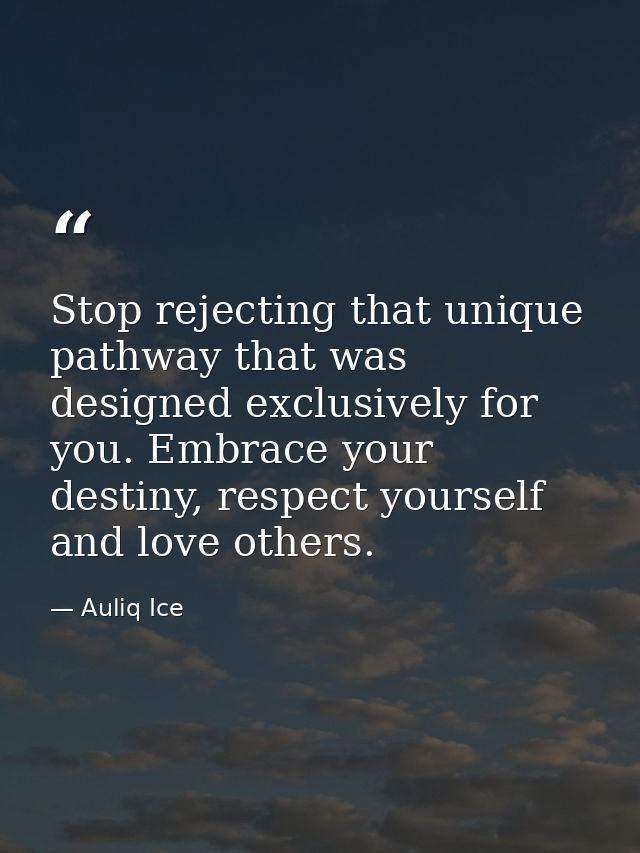Stop rejecting that unique pathway that was designed exclusively for you. Embrace your destiny, respect yourself and lov — Auliq Ice