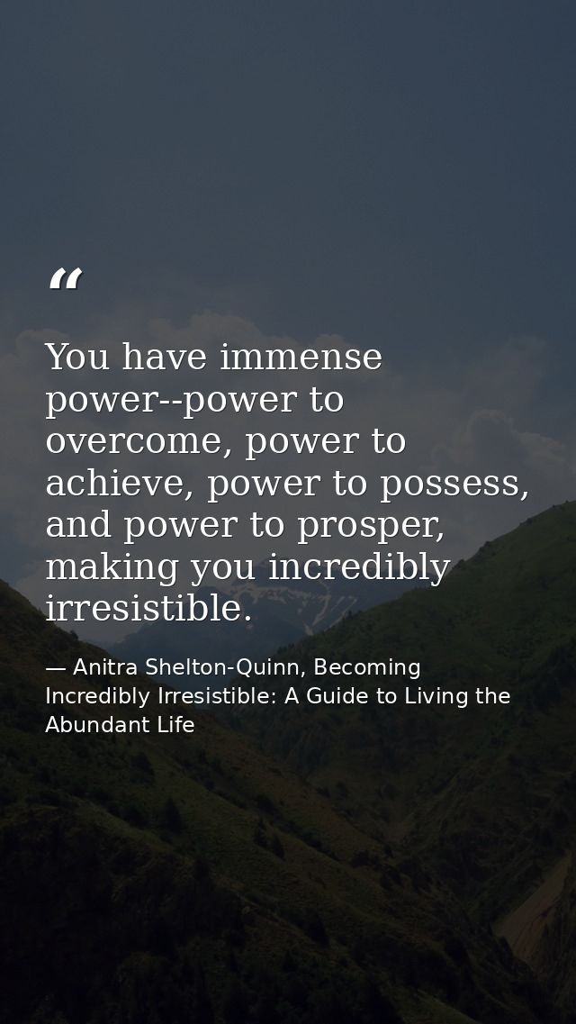 You have immense power--power to overcome, power to achieve, power to possess, and power to prosper, making you incredib — Anitra Shelton-Quinn, Becoming Incredibly Irresistible: A Guide to Living the Abundant Life