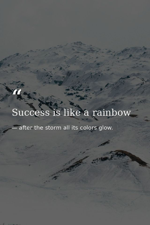 Success is like a rainbow — after the storm all its colors glow.