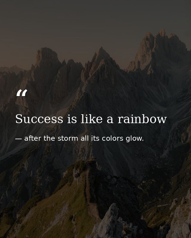 Success is like a rainbow — after the storm all its colors glow.