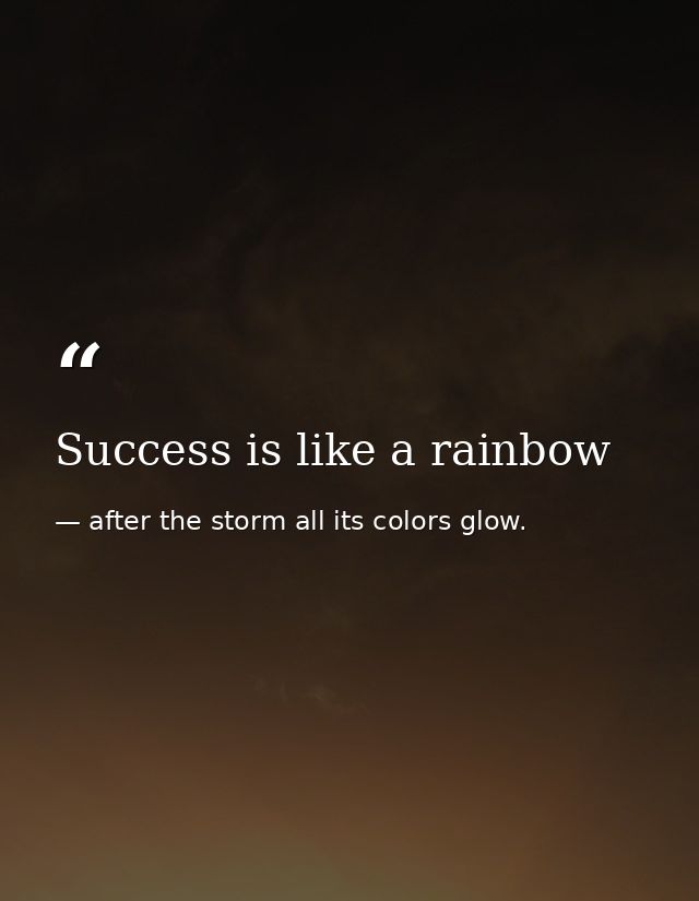 Success is like a rainbow — after the storm all its colors glow.