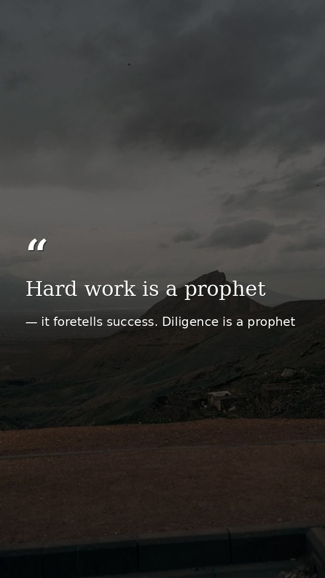Hard work is a prophet — it foretells success. Diligence is a prophet