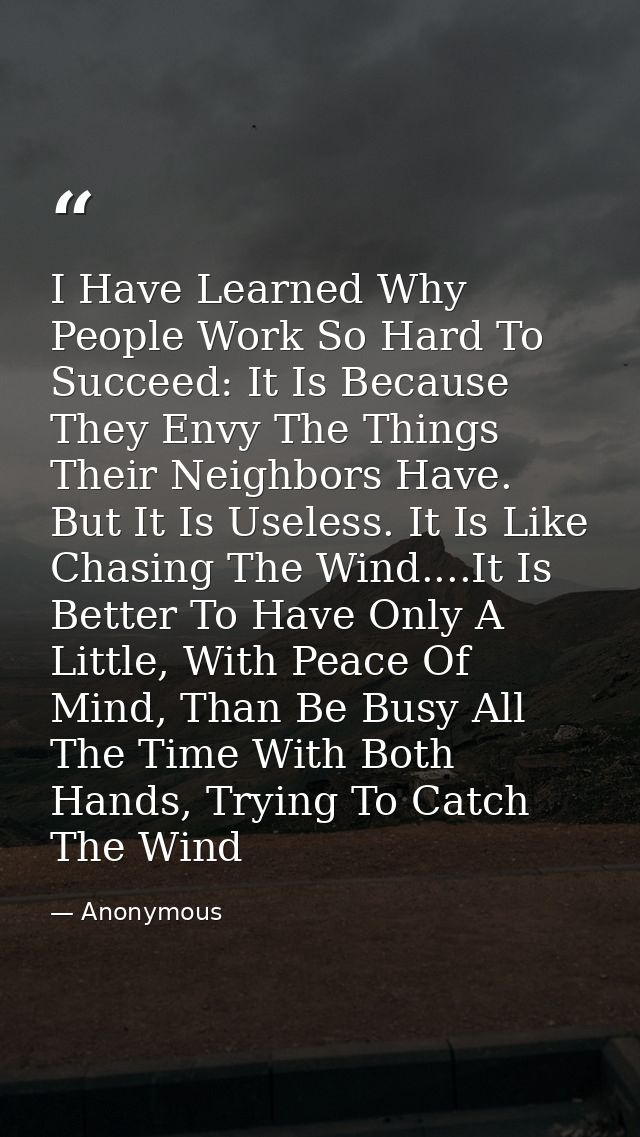 I Have Learned Why People Work So Hard To Succeed: It Is Because They Envy The Things Their Neighbors Have. But It Is Us — Anonymous