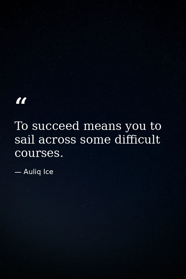 To succeed means you to sail across some difficult courses. — Auliq Ice