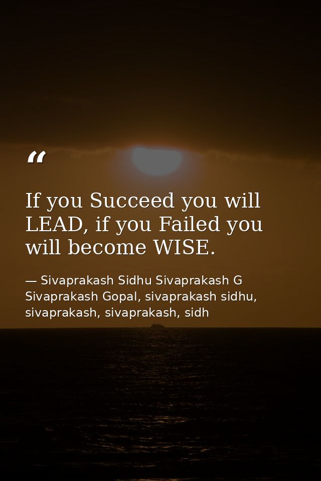 If you Succeed you will LEAD, if you Failed you will become WISE. — Sivaprakash Sidhu Sivaprakash G Sivaprakash Gopal, sivaprakash sidhu, sivaprakash, sivaprakash, sidh