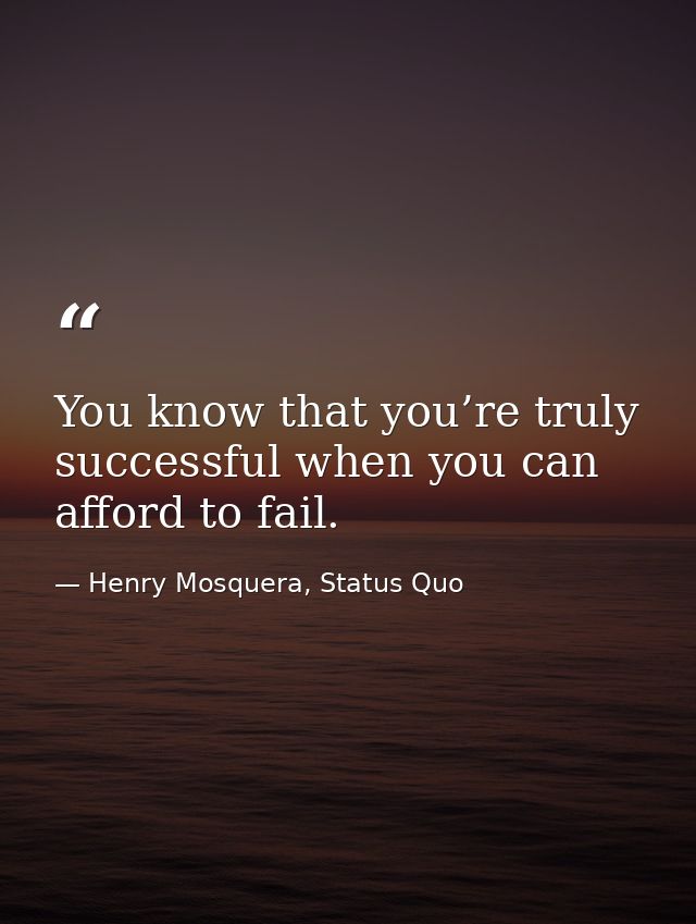 You know that you’re truly successful when you can afford to fail. — Henry Mosquera, Status Quo