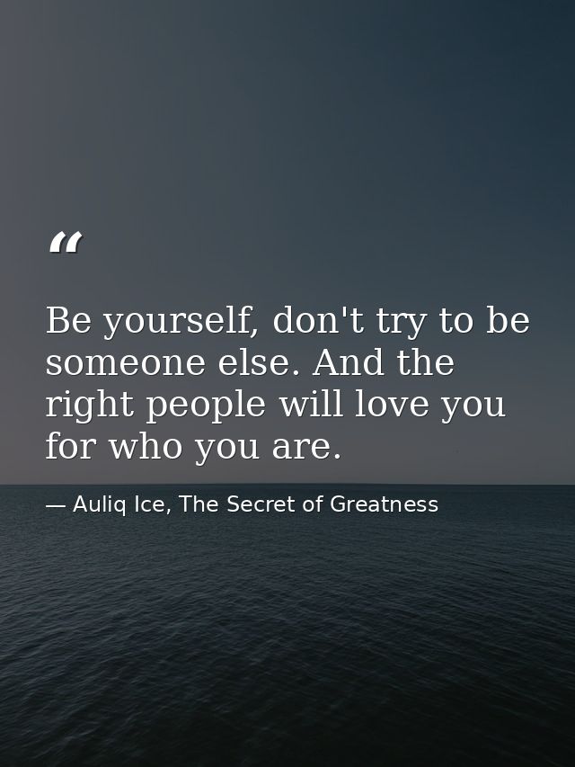 Be yourself, don't try to be someone else. And the right people will love you for who you are. — Auliq Ice, The Secret of Greatness