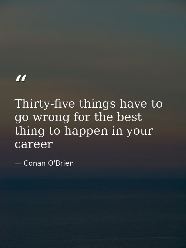 Thirty-five things have to go wrong for the best thing to happen in your career — Conan O'Brien