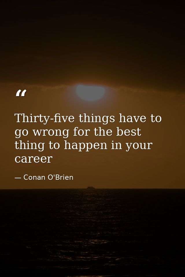 Thirty-five things have to go wrong for the best thing to happen in your career — Conan O'Brien