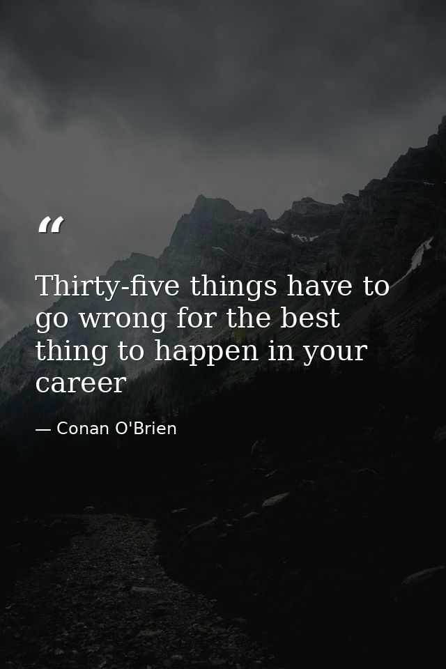 Thirty-five things have to go wrong for the best thing to happen in your career — Conan O'Brien