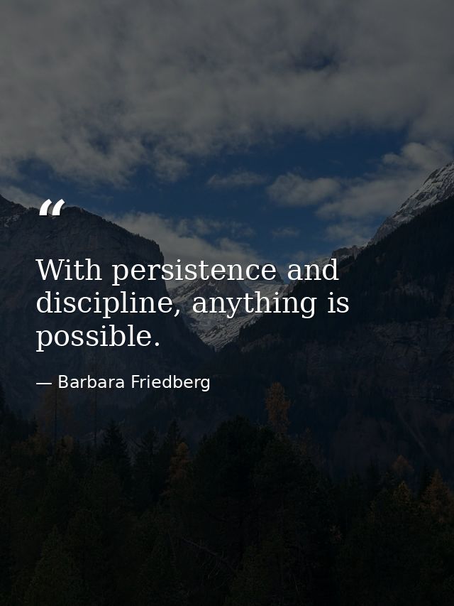 With persistence and discipline, anything is possible. — Barbara Friedberg