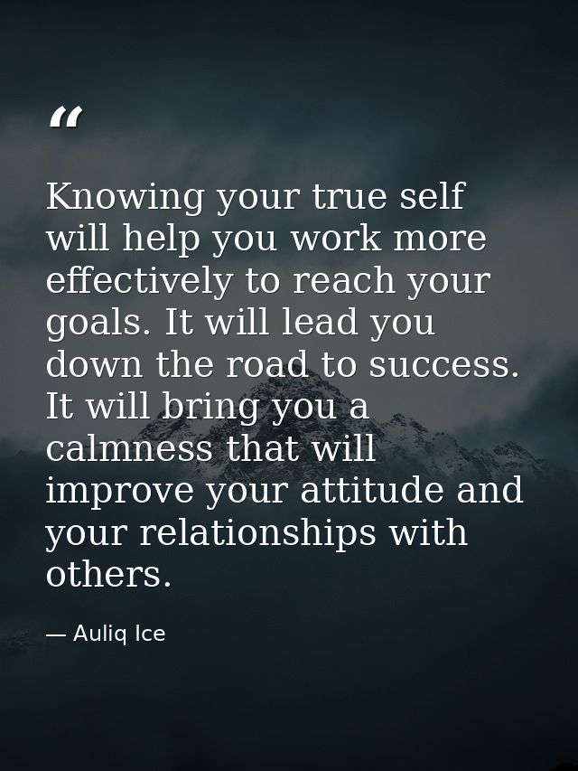 Knowing your true self will help you work more effectively to reach your goals. It will lead you down the road to succes — Auliq Ice