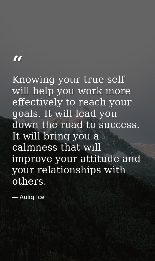 Knowing your true self will help you work more effectively to reach your goals. It will lead you down the road to succes — Auliq Ice