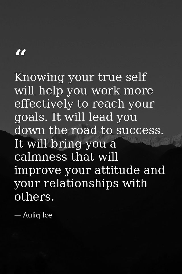 Knowing your true self will help you work more effectively to reach your goals. It will lead you down the road to succes — Auliq Ice