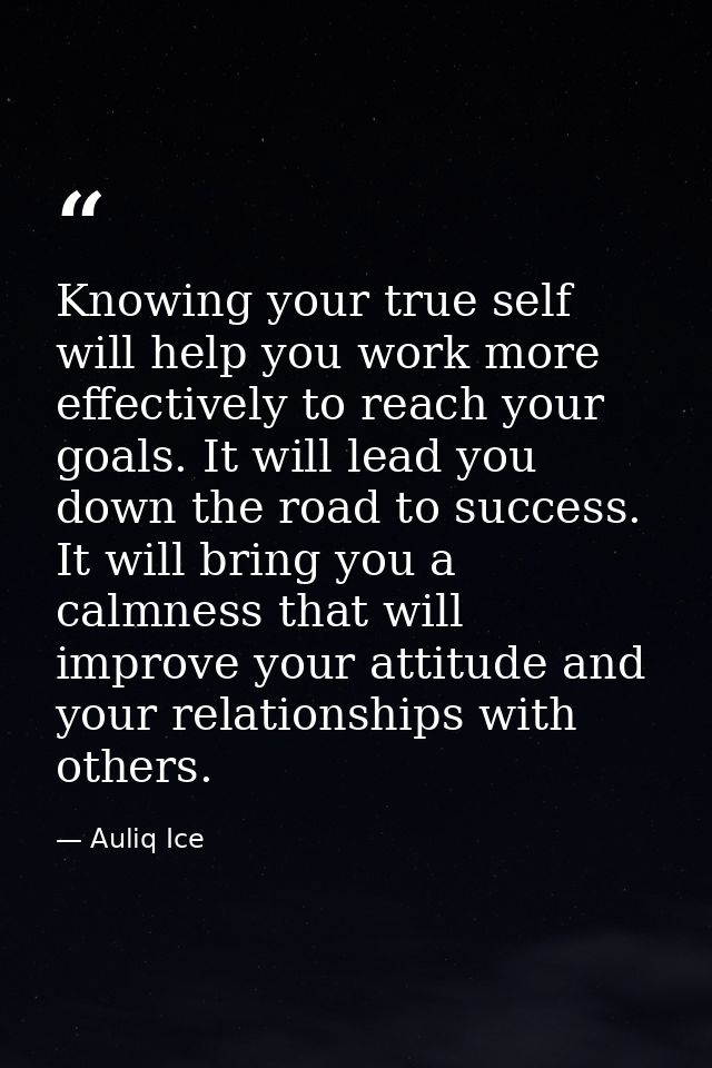 Knowing your true self will help you work more effectively to reach your goals. It will lead you down the road to succes — Auliq Ice