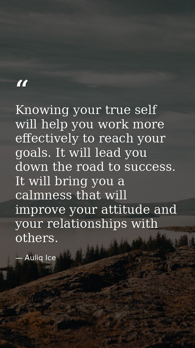 Knowing your true self will help you work more effectively to reach your goals. It will lead you down the road to succes — Auliq Ice