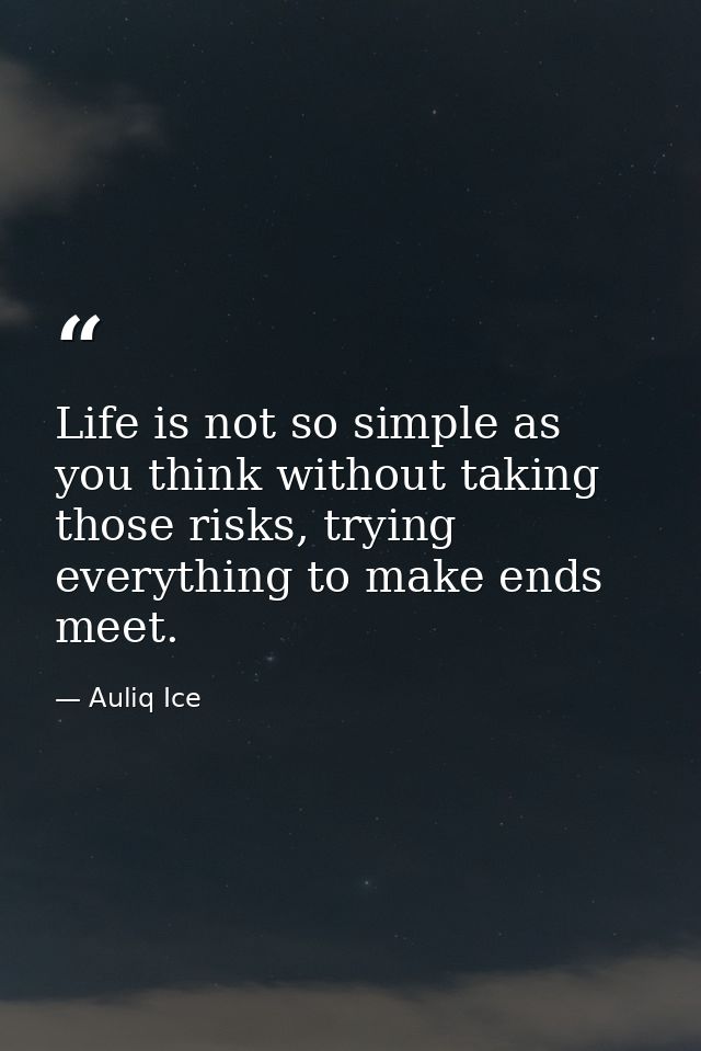 Life is not so simple as you think without taking those risks, trying everything to make ends meet. — Auliq Ice