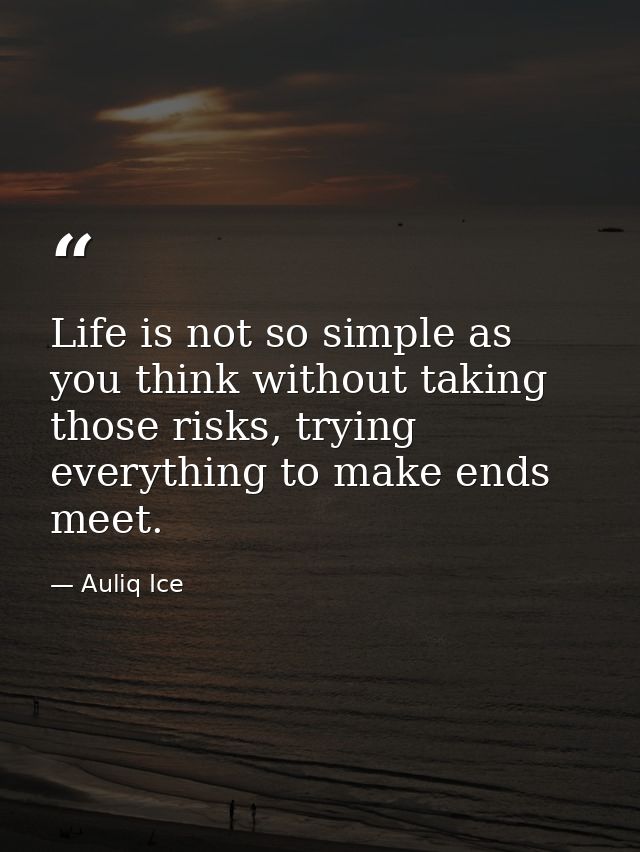 Life is not so simple as you think without taking those risks, trying everything to make ends meet. — Auliq Ice