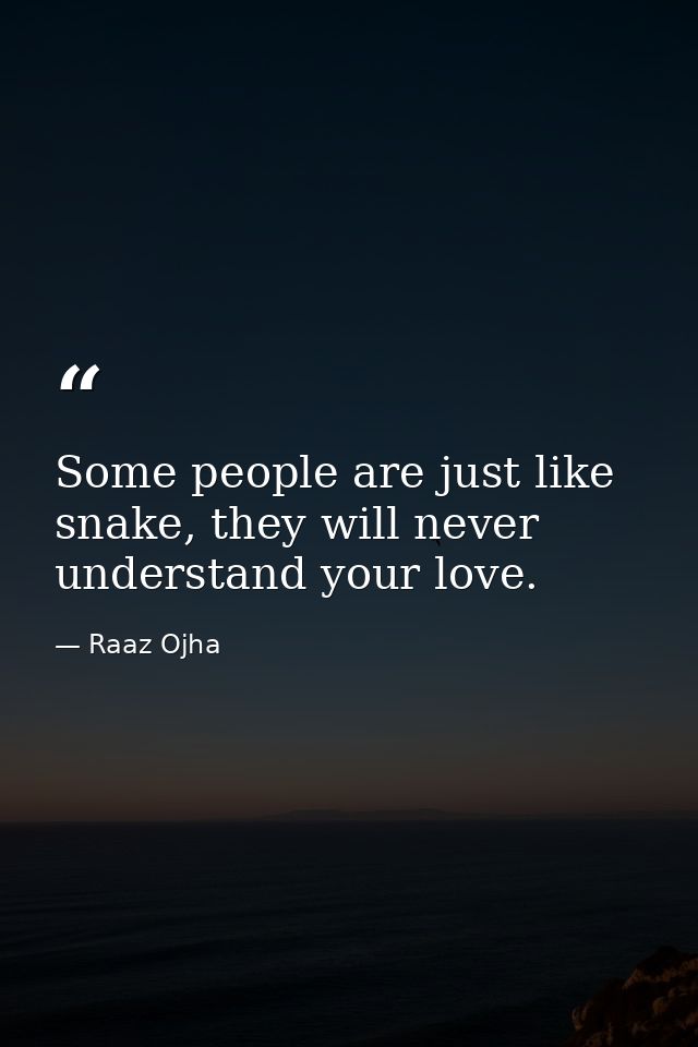 Some people are just like snake, they will never understand your love. — Raaz Ojha