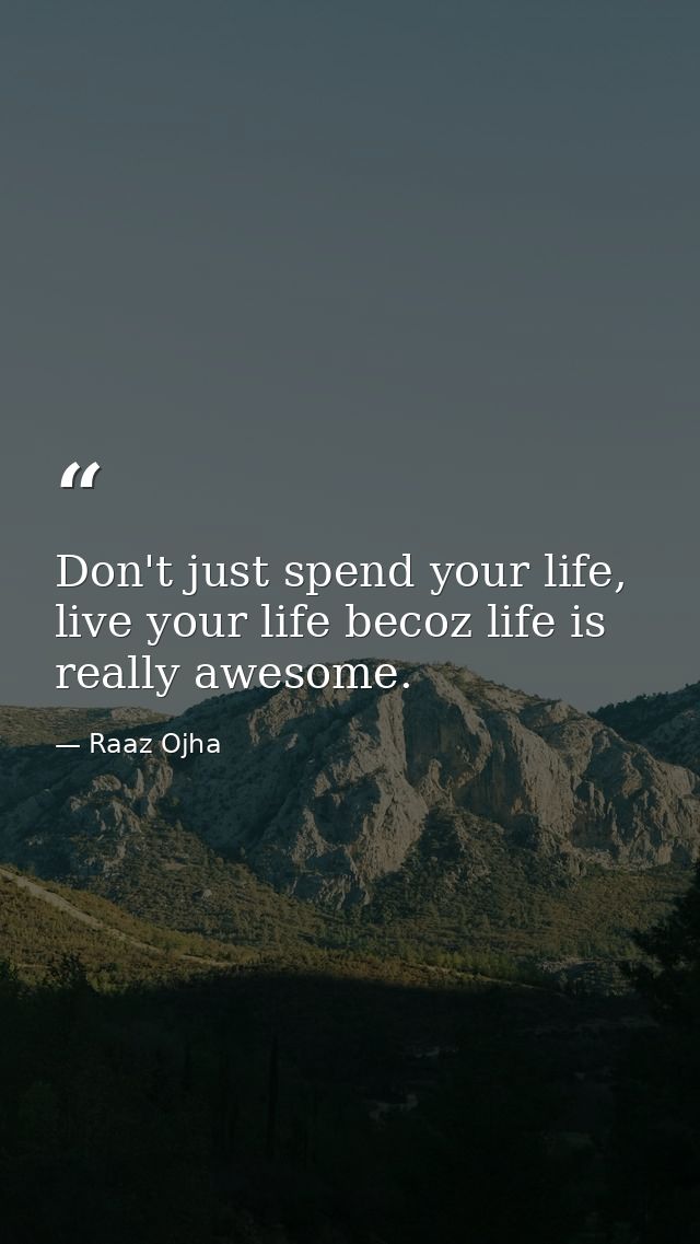 Don't just spend your life, live your life becoz life is really awesome. — Raaz Ojha