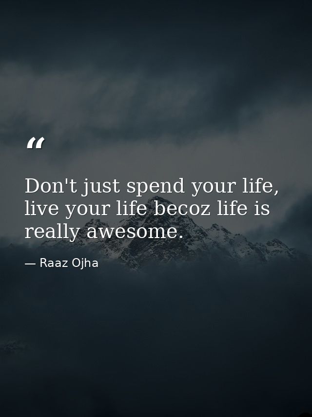 Don't just spend your life, live your life becoz life is really awesome. — Raaz Ojha
