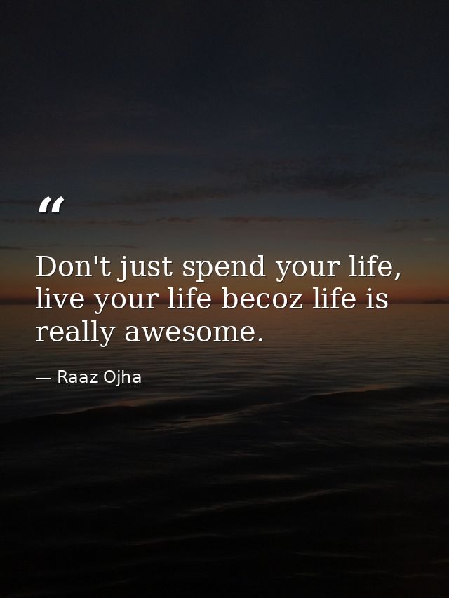 Don't just spend your life, live your life becoz life is really awesome. — Raaz Ojha