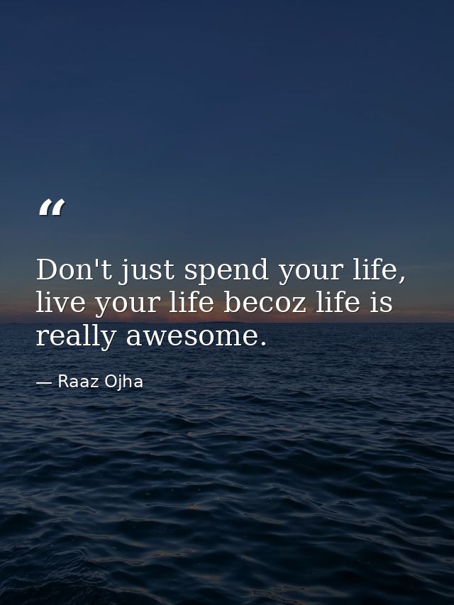 Don't just spend your life, live your life becoz life is really awesome. — Raaz Ojha