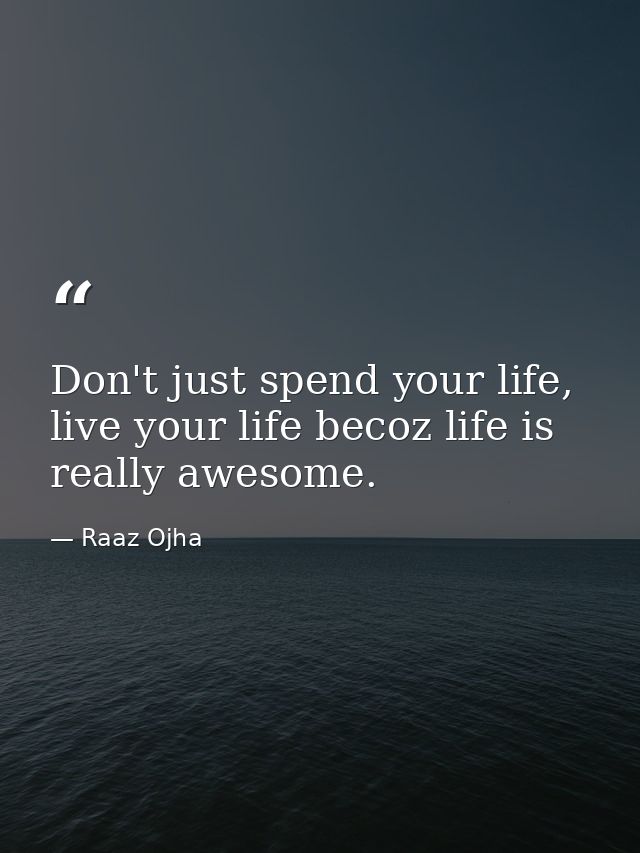 Don't just spend your life, live your life becoz life is really awesome. — Raaz Ojha