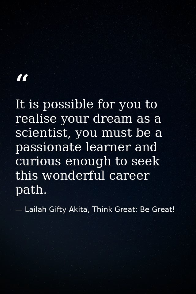 It is possible for you to realise your dream as a scientist, you must be a passionate learner and curious enough to seek — Lailah Gifty Akita, Think Great: Be Great!