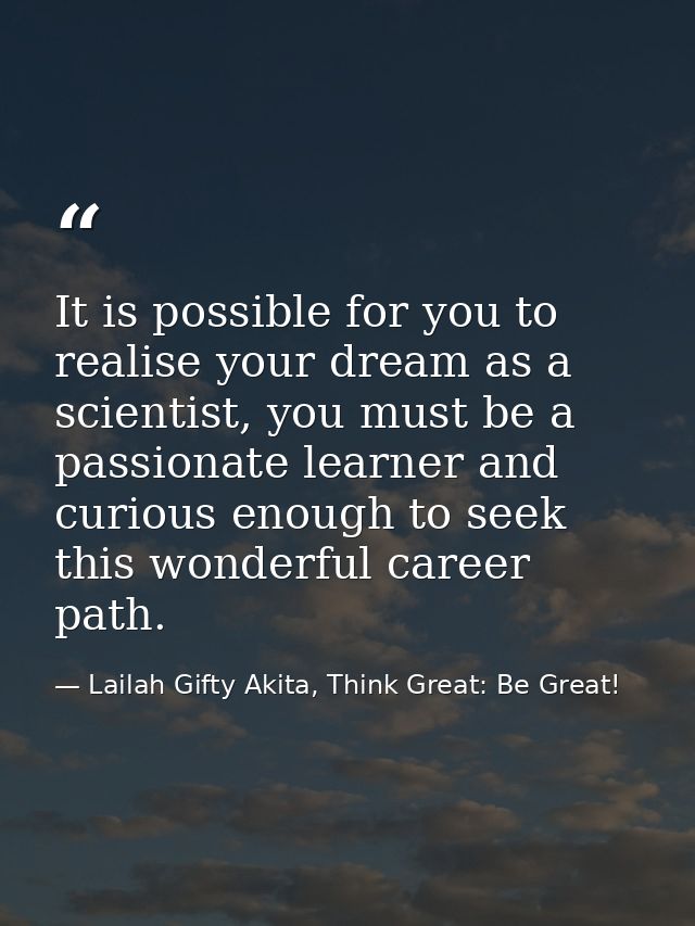 It is possible for you to realise your dream as a scientist, you must be a passionate learner and curious enough to seek — Lailah Gifty Akita, Think Great: Be Great!