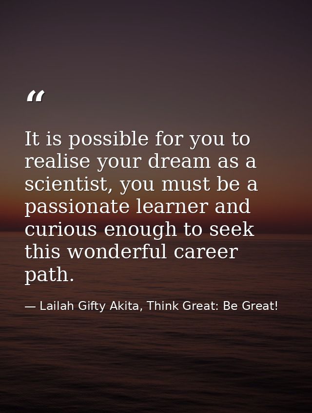 It is possible for you to realise your dream as a scientist, you must be a passionate learner and curious enough to seek — Lailah Gifty Akita, Think Great: Be Great!
