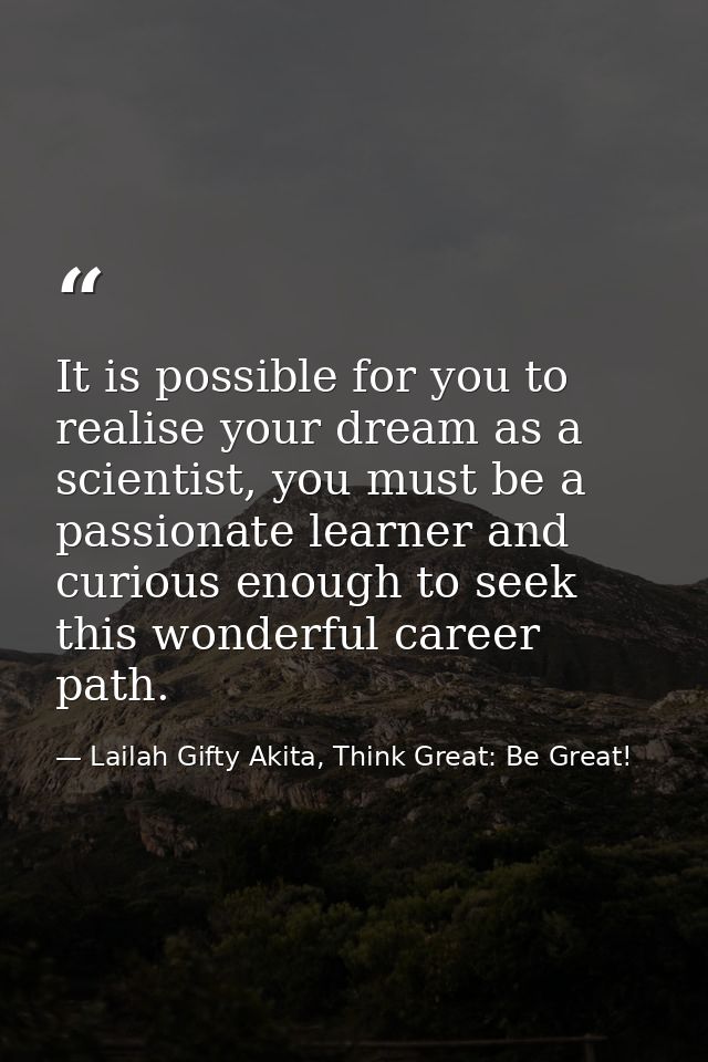 It is possible for you to realise your dream as a scientist, you must be a passionate learner and curious enough to seek — Lailah Gifty Akita, Think Great: Be Great!