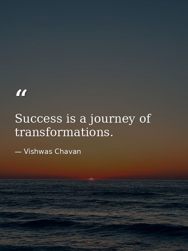 Success is a journey of transformations. — Vishwas Chavan