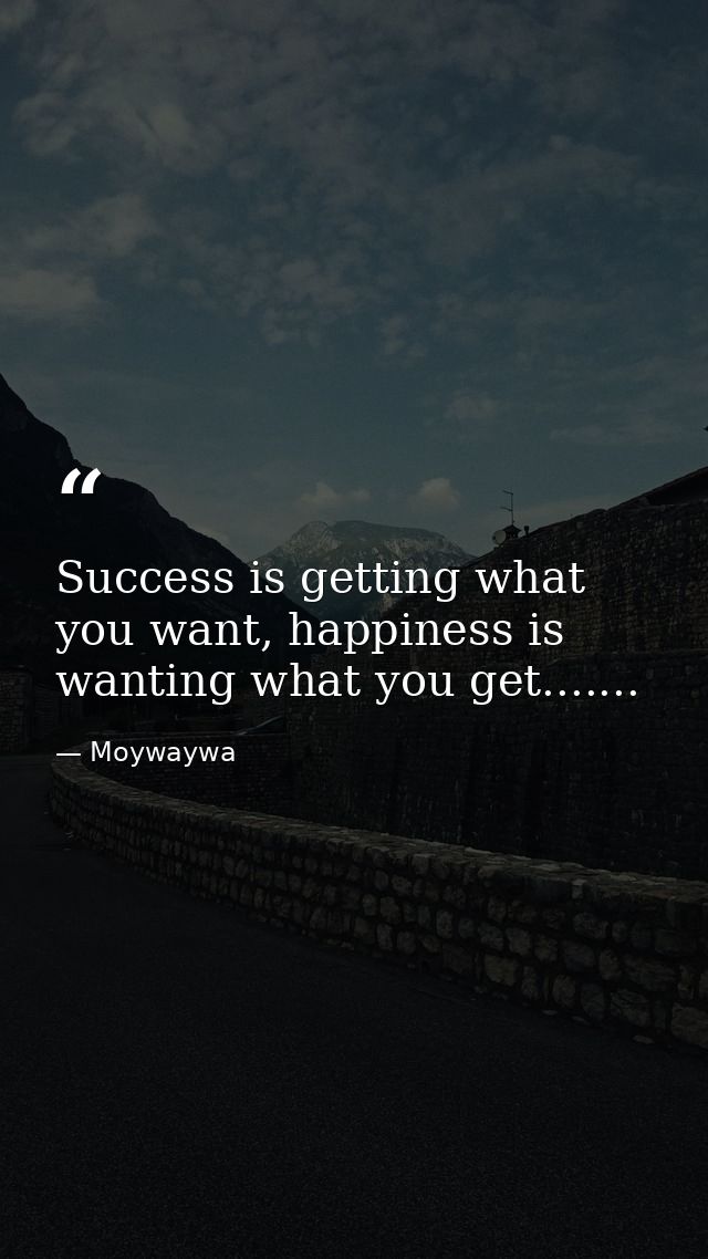Success is getting what you want, happiness is wanting what you get....... — Moywaywa