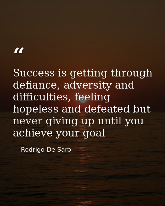 Success is getting through defiance, adversity and difficulties, feeling hopeless and defeated but never giving up until — Rodrigo De Saro