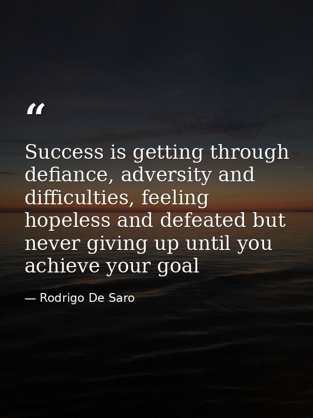 Success is getting through defiance, adversity and difficulties, feeling hopeless and defeated but never giving up until — Rodrigo De Saro