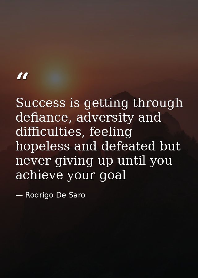 Success is getting through defiance, adversity and difficulties, feeling hopeless and defeated but never giving up until — Rodrigo De Saro