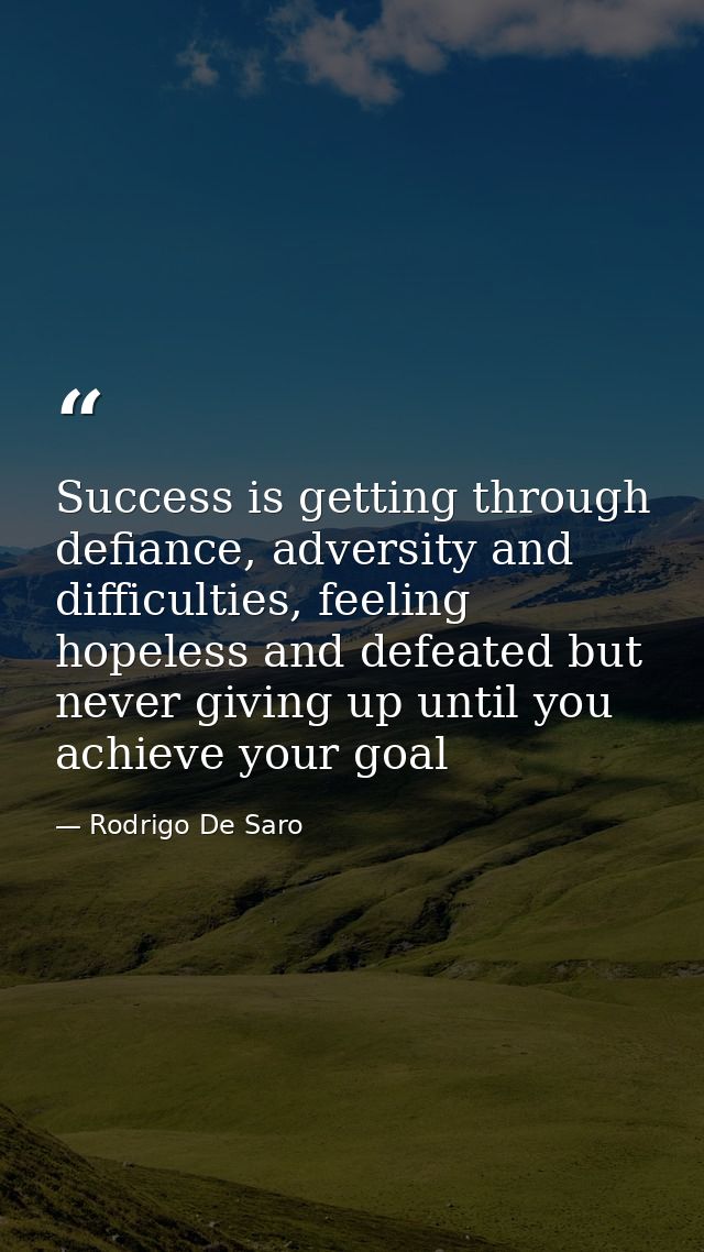 Success is getting through defiance, adversity and difficulties, feeling hopeless and defeated but never giving up until — Rodrigo De Saro