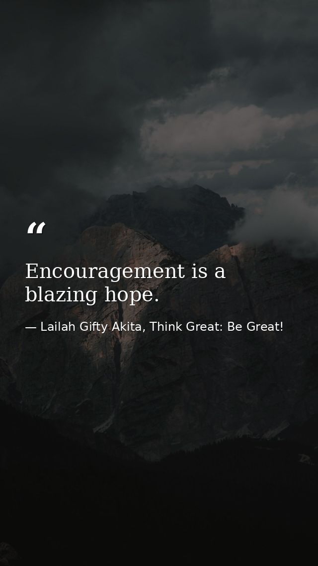 Encouragement is a blazing hope. — Lailah Gifty Akita, Think Great: Be Great!