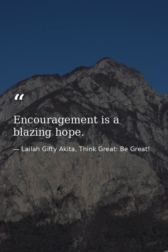Encouragement is a blazing hope. — Lailah Gifty Akita, Think Great: Be Great!