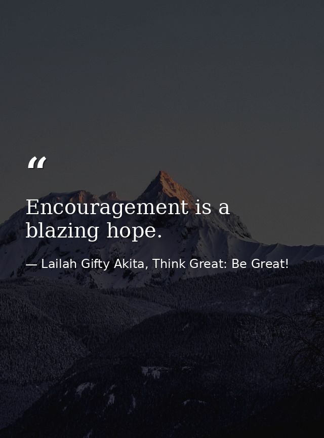 Encouragement is a blazing hope. — Lailah Gifty Akita, Think Great: Be Great!
