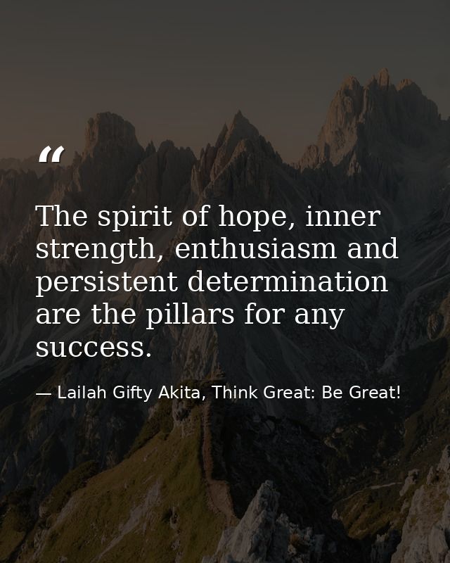 The spirit of hope, inner strength, enthusiasm and persistent determination are the pillars for any success. — Lailah Gifty Akita, Think Great: Be Great!