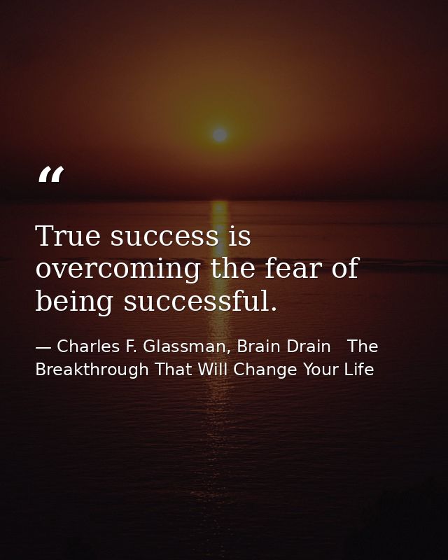 True success is overcoming the fear of being successful. — Charles F. Glassman, Brain Drain   The Breakthrough That Will Change Your Life