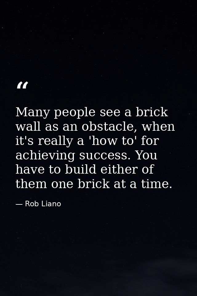 Many people see a brick wall as an obstacle, when it's really a 'how to' for achieving success. You have to build either — Rob Liano